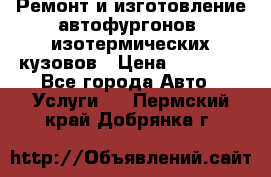 Ремонт и изготовление автофургонов, изотермических кузовов › Цена ­ 20 000 - Все города Авто » Услуги   . Пермский край,Добрянка г.